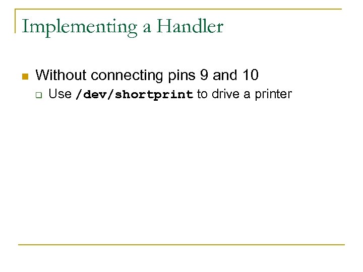 Implementing a Handler n Without connecting pins 9 and 10 q Use /dev/shortprint to