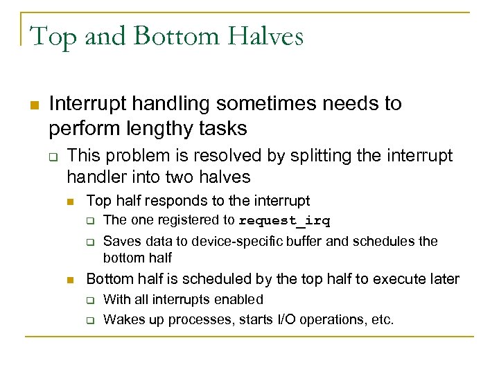 Top and Bottom Halves n Interrupt handling sometimes needs to perform lengthy tasks q