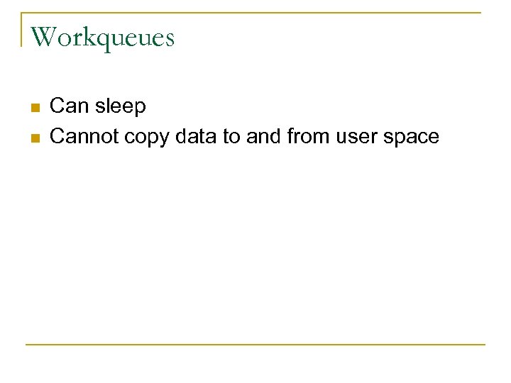 Workqueues n n Can sleep Cannot copy data to and from user space 