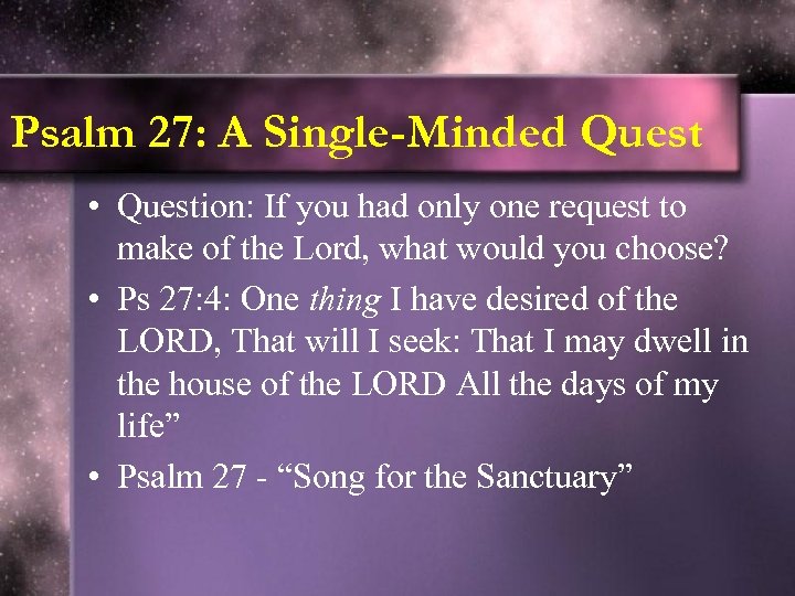 Psalm 27: A Single-Minded Quest • Question: If you had only one request to