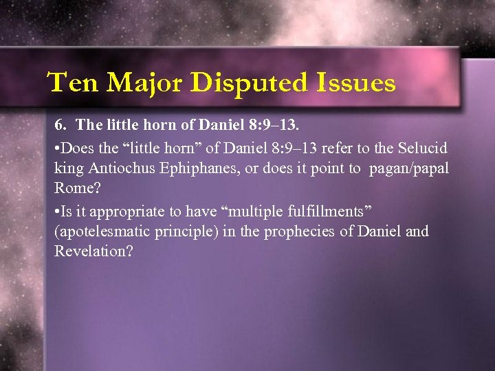 Ten Major Disputed Issues 6. The little horn of Daniel 8: 9– 13. •