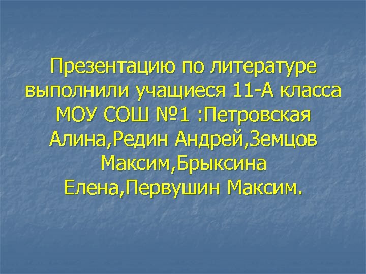 Презентацию по литературе выполнили учащиеся 11 -А класса МОУ СОШ № 1 : Петровская