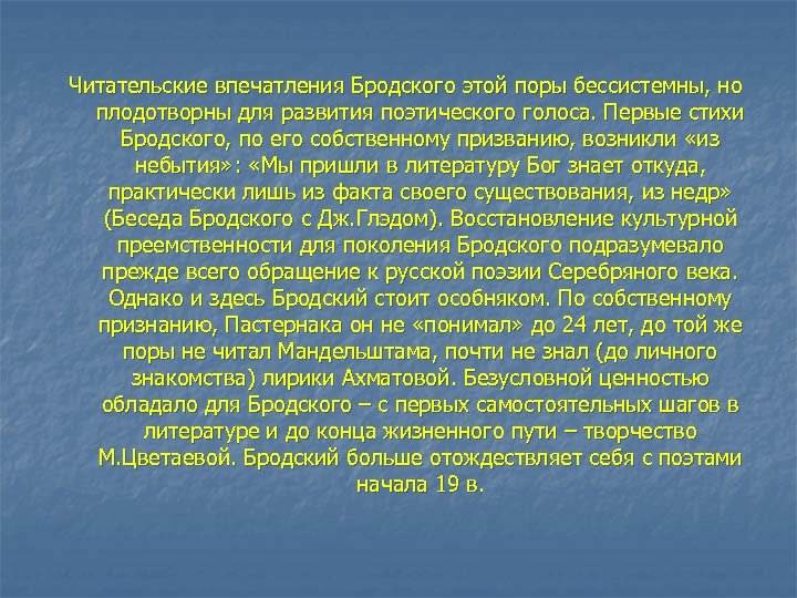 Читательские впечатления Бродского этой поры бессистемны, но плодотворны для развития поэтического голоса. Первые стихи