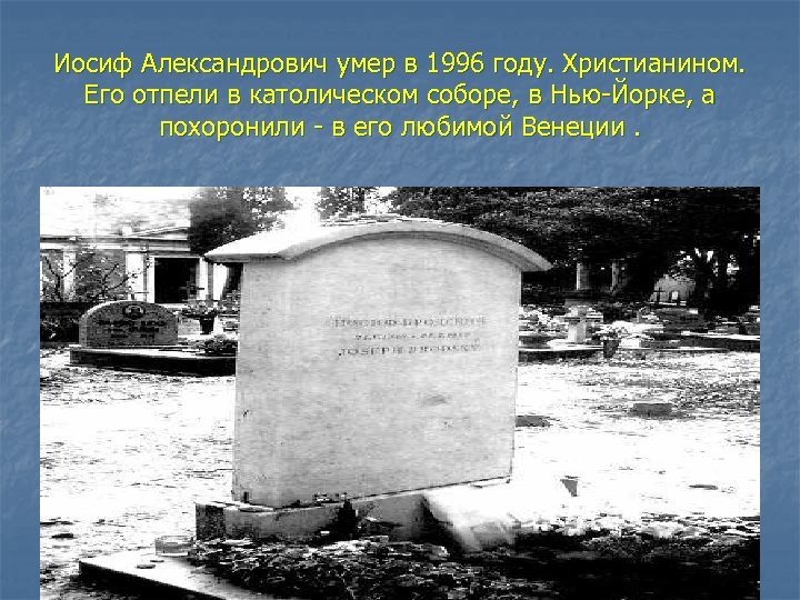 Иосиф Александрович умер в 1996 году. Христианином. Его отпели в католическом соборе, в Нью-Йорке,