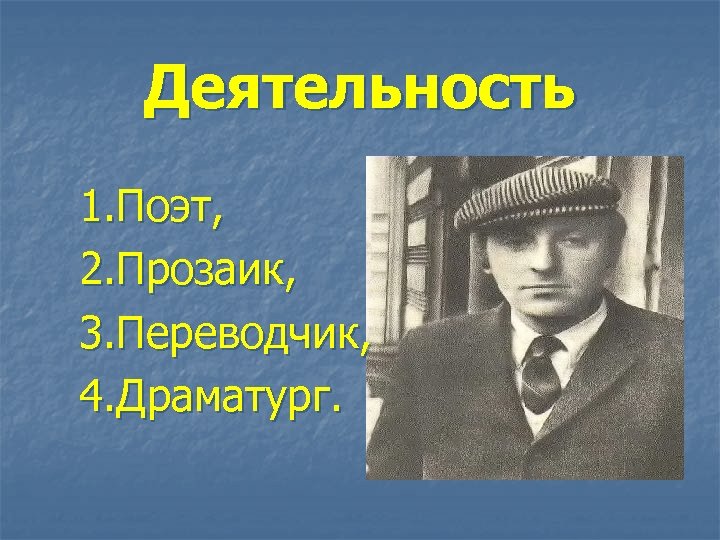 Деятельность 1. Поэт, 2. Прозаик, 3. Переводчик, 4. Драматург. 
