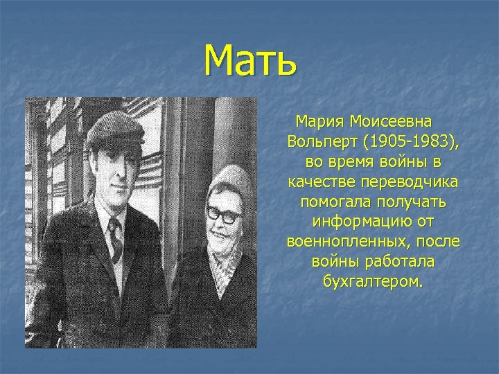 Мать Мария Моисеевна Вольперт (1905 -1983), во время войны в качестве переводчика помогала получать