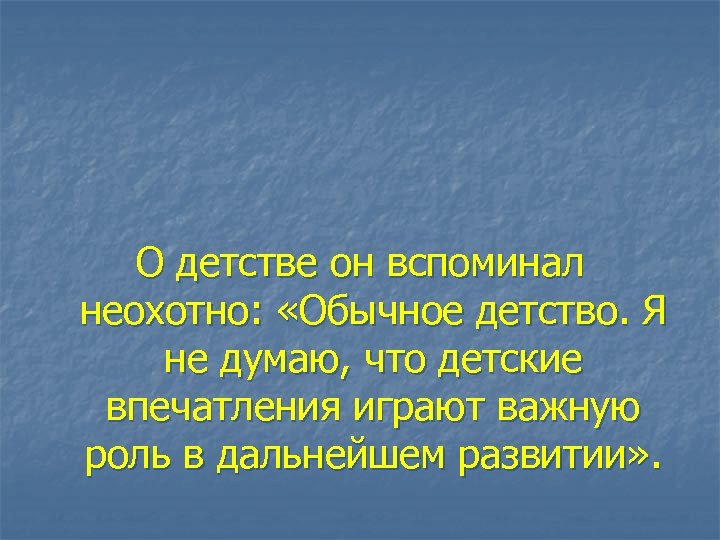 О детстве он вспоминал неохотно: «Обычное детство. Я не думаю, что детские впечатления играют