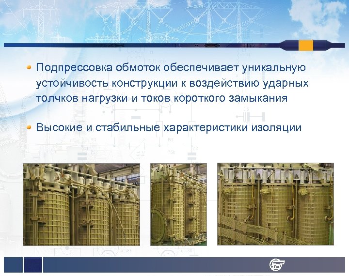 Подпрессовка обмоток обеспечивает уникальную устойчивость конструкции к воздействию ударных толчков нагрузки и токов короткого