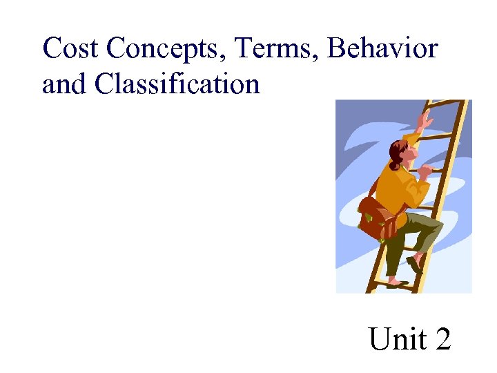 Cost Concepts, Terms, Behavior and Classification Unit 2 