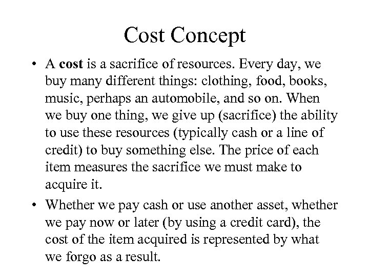 Cost Concept • A cost is a sacrifice of resources. Every day, we buy