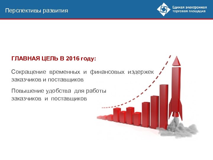 Перспективы развития ГЛАВНАЯ ЦЕЛЬ В 2016 году: Сокращение временных и финансовых издержек заказчиков и