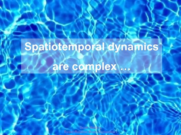 Spatiotemporal dynamics are complex … 2006 Scott Makeig Event-Related Brain Dynamics I 
