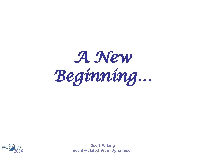 A New Beginning… 2006 Scott Makeig Event-Related Brain Dynamics I 