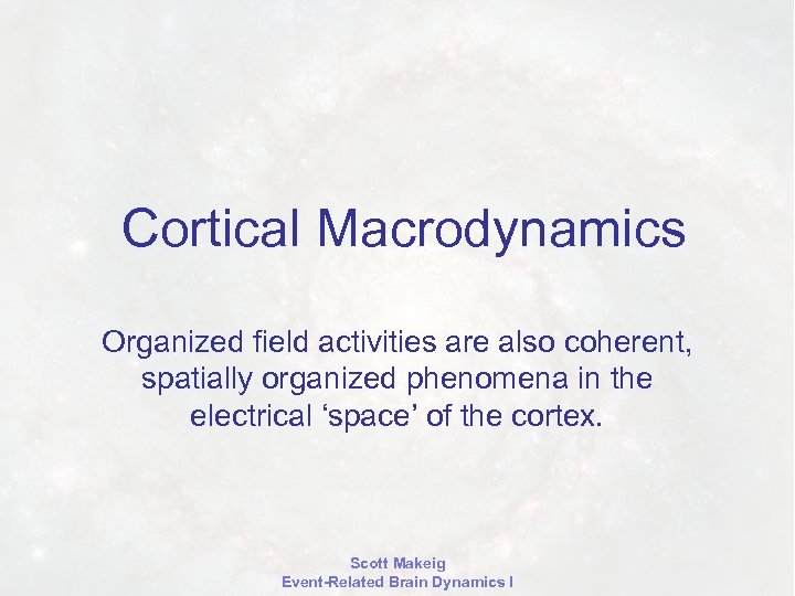 Cortical Macrodynamics Organized field activities are also coherent, spatially organized phenomena in the electrical