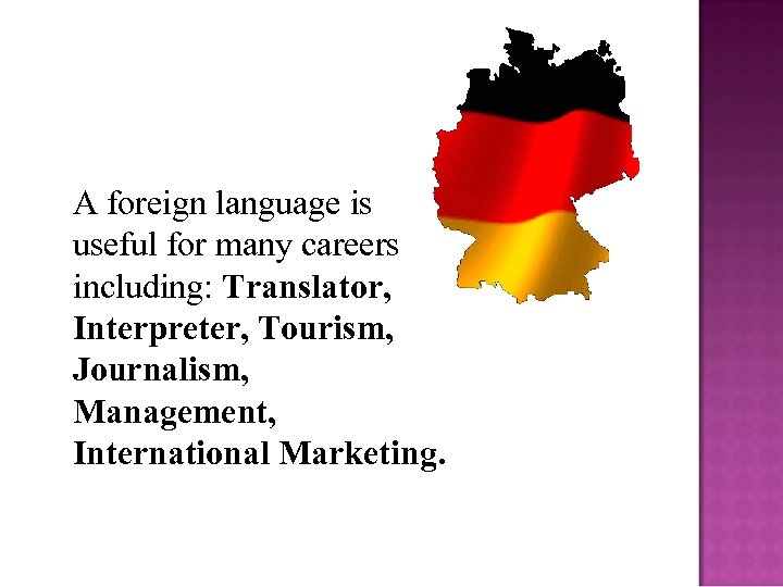 A foreign language is useful for many careers including: Translator, Interpreter, Tourism, Journalism, Management,