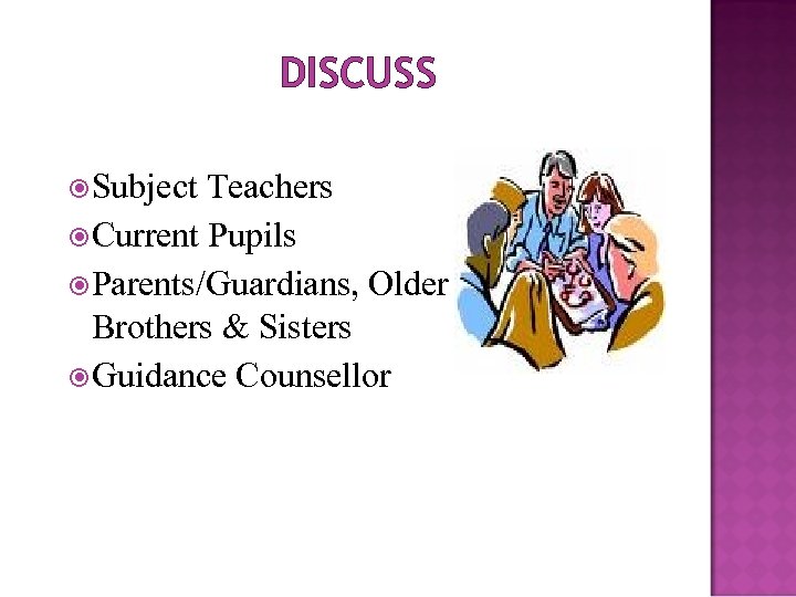 DISCUSS Subject Teachers Current Pupils Parents/Guardians, Older Brothers & Sisters Guidance Counsellor 