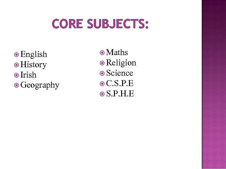 CORE SUBJECTS: English History Irish Geography Maths Religion Science C. S. P. E S.