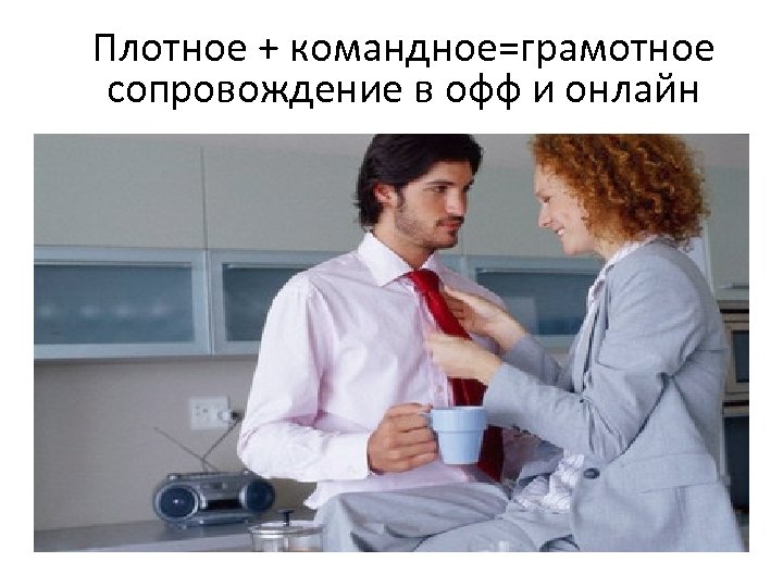 Плотное + командное=грамотное сопровождение в офф и онлайн 