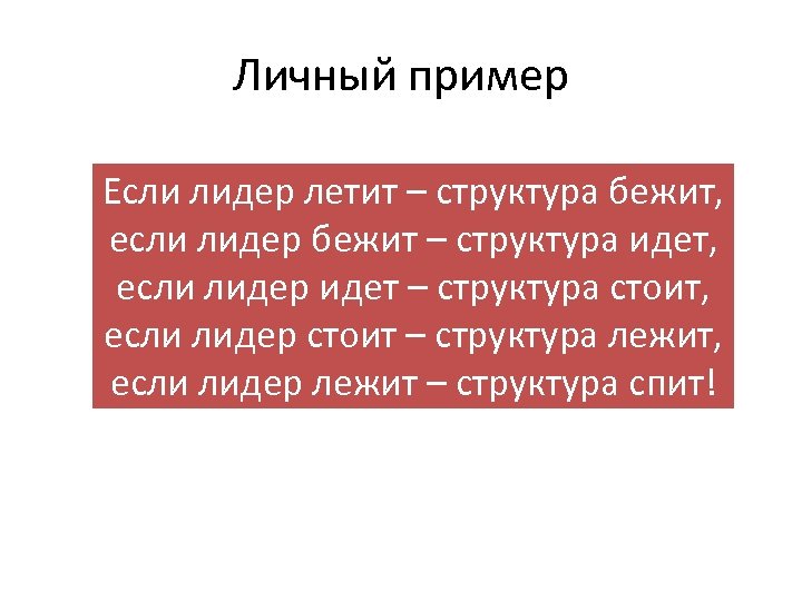 Личный пример Если лидер летит – структура бежит, если лидер бежит – структура идет,