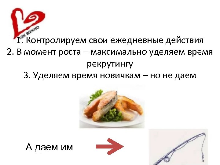 1. Контролируем свои ежедневные действия 2. В момент роста – максимально уделяем время рекрутингу