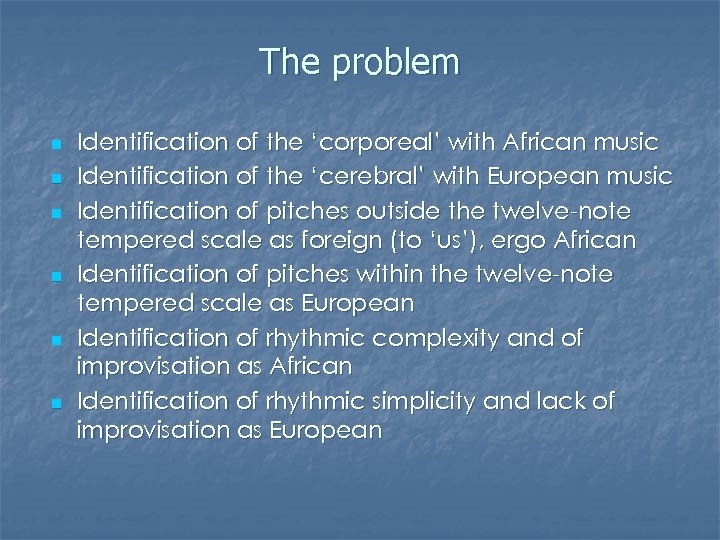 The problem n n n Identification of the ‘corporeal’ with African music Identification of