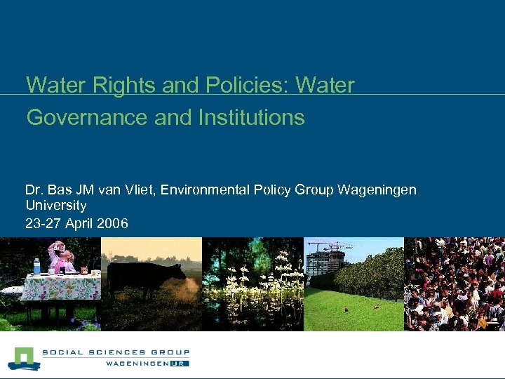 Water Rights and Policies: Water Governance and Institutions Dr. Bas JM van Vliet, Environmental