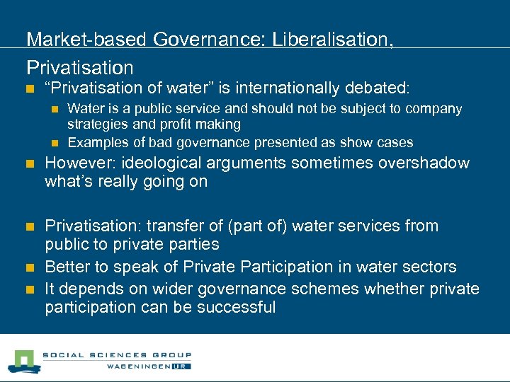 Market-based Governance: Liberalisation, Privatisation n “Privatisation of water” is internationally debated: n n Water