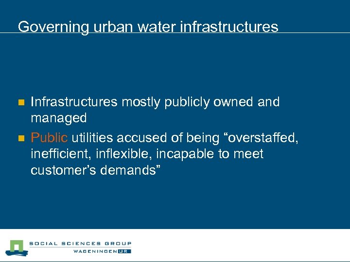 Governing urban water infrastructures n n Infrastructures mostly publicly owned and managed Public utilities