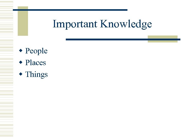 Important Knowledge w People w Places w Things 
