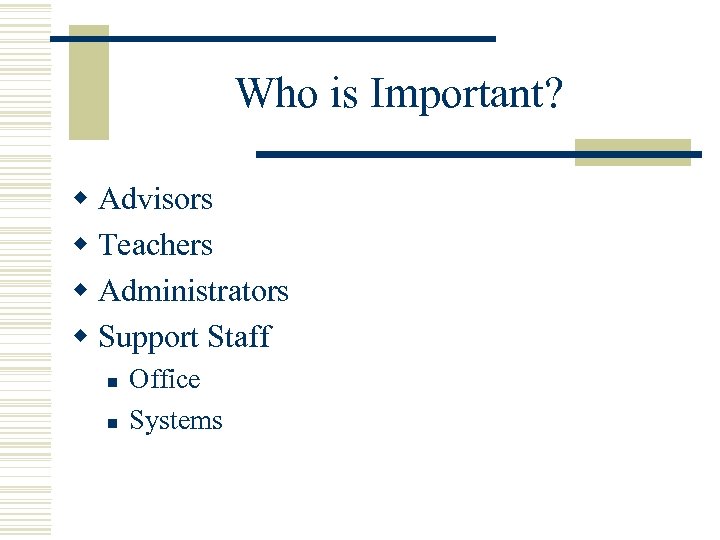 Who is Important? w Advisors w Teachers w Administrators w Support Staff n n