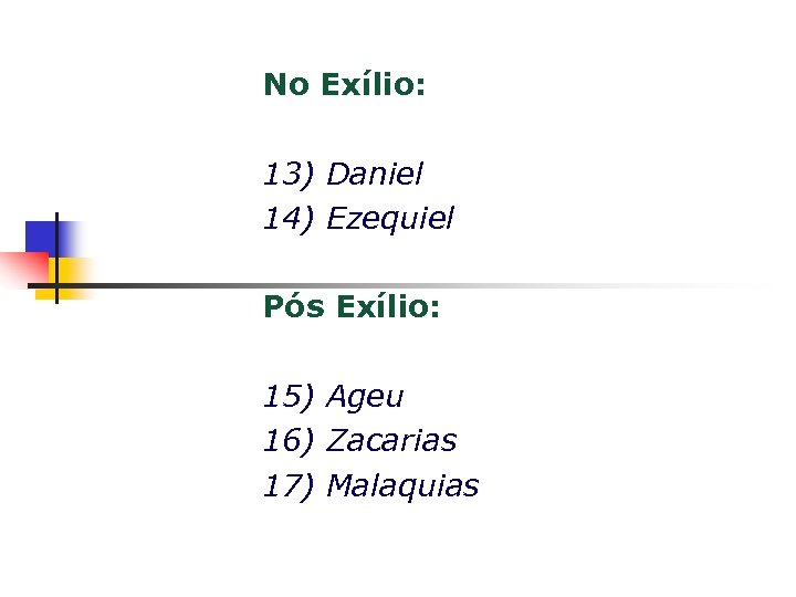 No Exílio: 13) Daniel 14) Ezequiel Pós Exílio: 15) Ageu 16) Zacarias 17) Malaquias