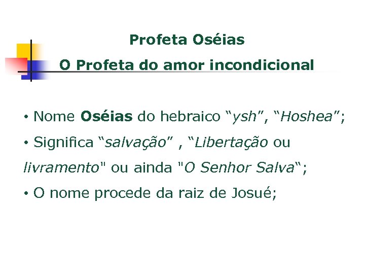 Profeta Oséias O Profeta do amor incondicional • Nome Oséias do hebraico “ysh”, “Hoshea”;