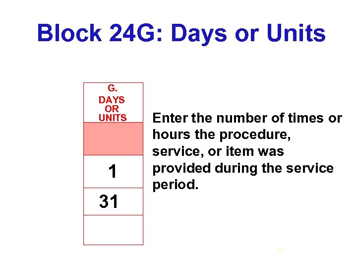 Block 24 G: Days or Units G. DAYS OR UNITS 1 31 Enter the