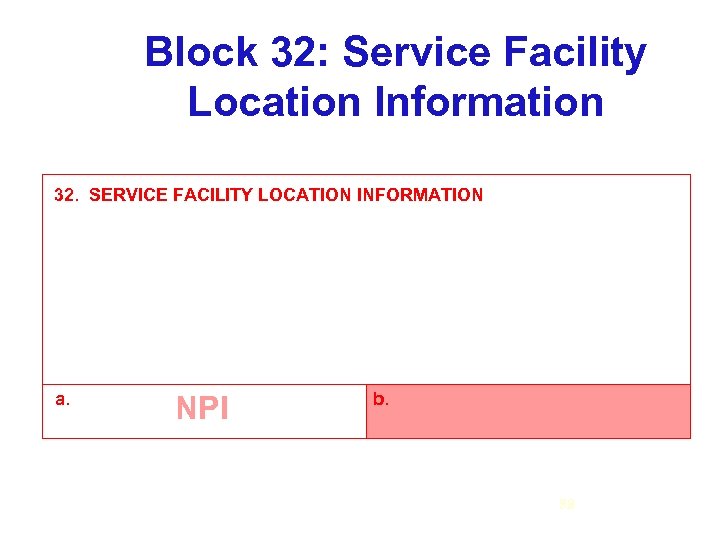 Block 32: Service Facility Location Information 32. SERVICE FACILITY LOCATION INFORMATION a. NPI b.