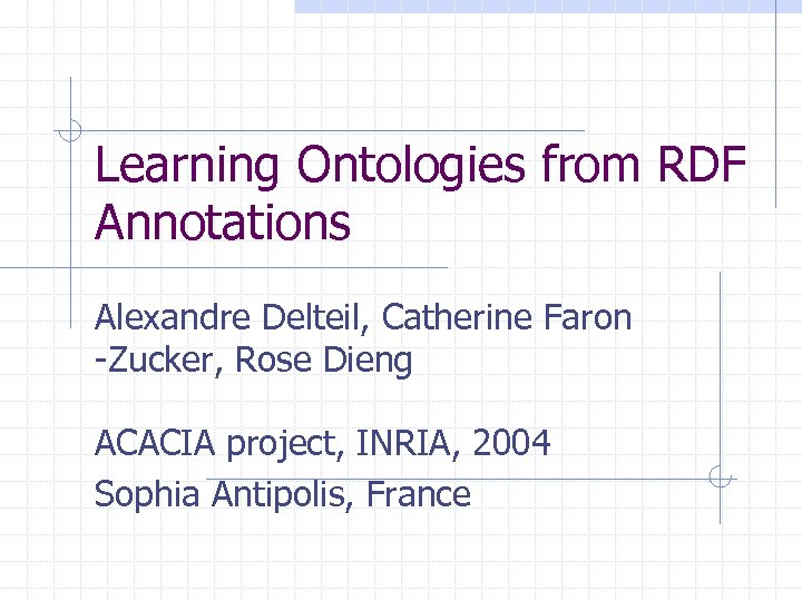 Learning Ontologies from RDF Annotations Alexandre Delteil, Catherine Faron -Zucker, Rose Dieng ACACIA project,