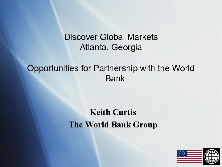 Discover Global Markets Atlanta, Georgia Opportunities for Partnership with the World Bank Keith Curtis