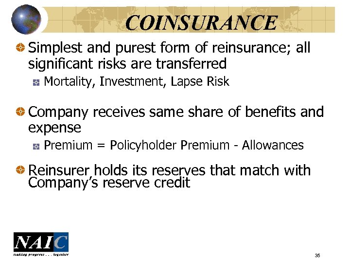 COINSURANCE Simplest and purest form of reinsurance; all significant risks are transferred Mortality, Investment,