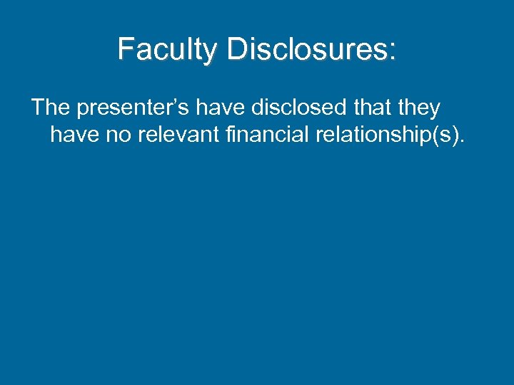 Faculty Disclosures: The presenter’s have disclosed that they have no relevant financial relationship(s). 