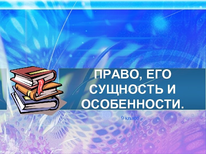 ПРАВО, ЕГО СУЩНОСТЬ И ОСОБЕННОСТИ. 9 класс 