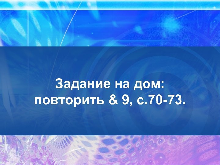 Задание на дом: повторить & 9, с. 70 -73. 