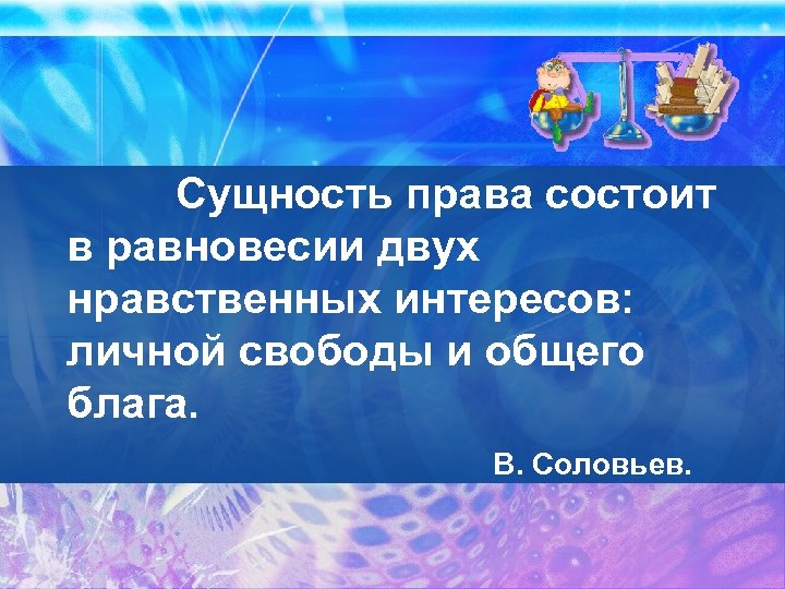 Сущность права состоит в равновесии двух нравственных интересов: личной свободы и общего блага. В.