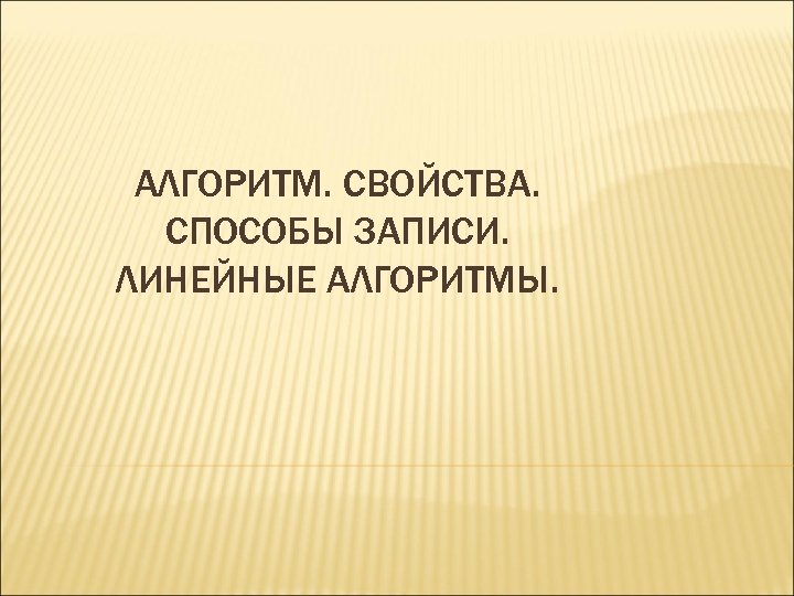АЛГОРИТМ. СВОЙСТВА. СПОСОБЫ ЗАПИСИ. ЛИНЕЙНЫЕ АЛГОРИТМЫ. 