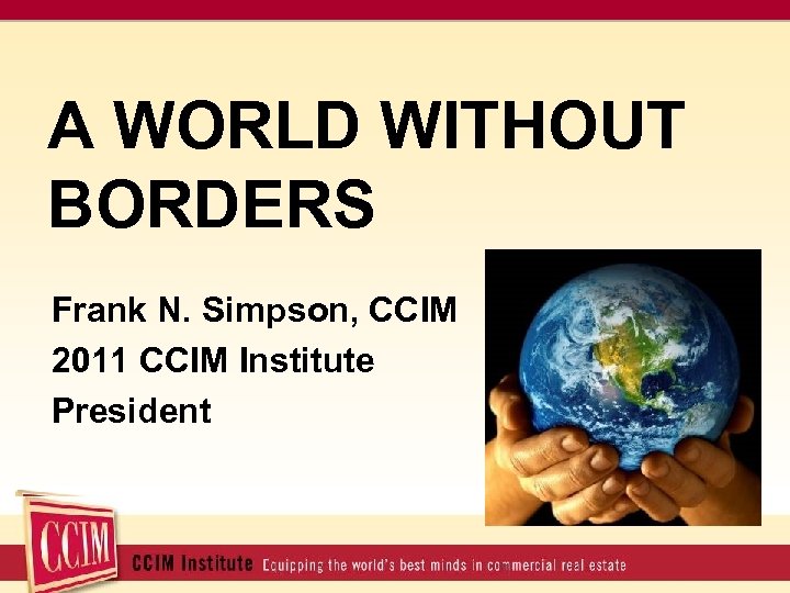 A WORLD WITHOUT BORDERS Frank N. Simpson, CCIM 2011 CCIM Institute President 3/15/2018 2
