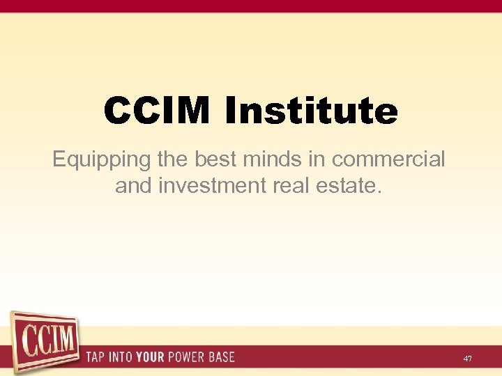 CCIM Institute Equipping the best minds in commercial and investment real estate. 47 