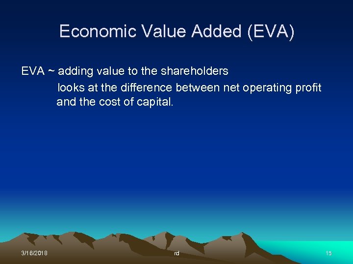 Economic Value Added (EVA) EVA ~ adding value to the shareholders looks at the