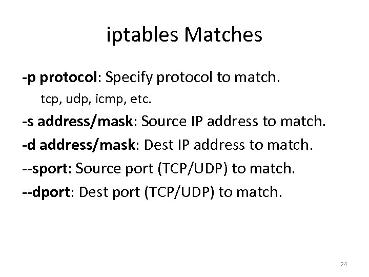 iptables Matches -p protocol: Specify protocol to match. tcp, udp, icmp, etc. -s address/mask: