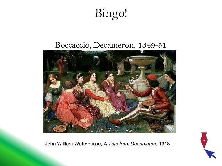 Bingo! Boccaccio, Decameron, 1349 -51 John William Waterhouse, A Tale from Decameron, 1916 