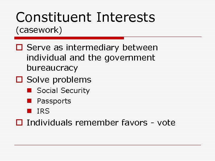 Constituent Interests (casework) o Serve as intermediary between individual and the government bureaucracy o