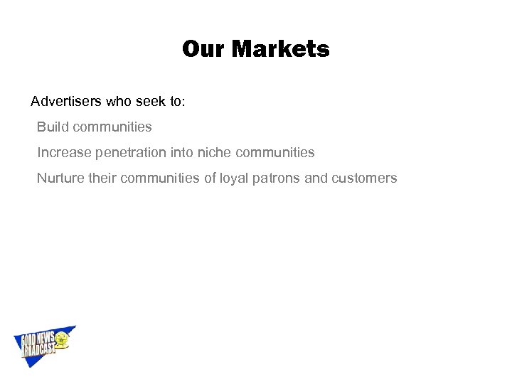 Our Markets Advertisers who seek to: Build communities Increase penetration into niche communities Nurture