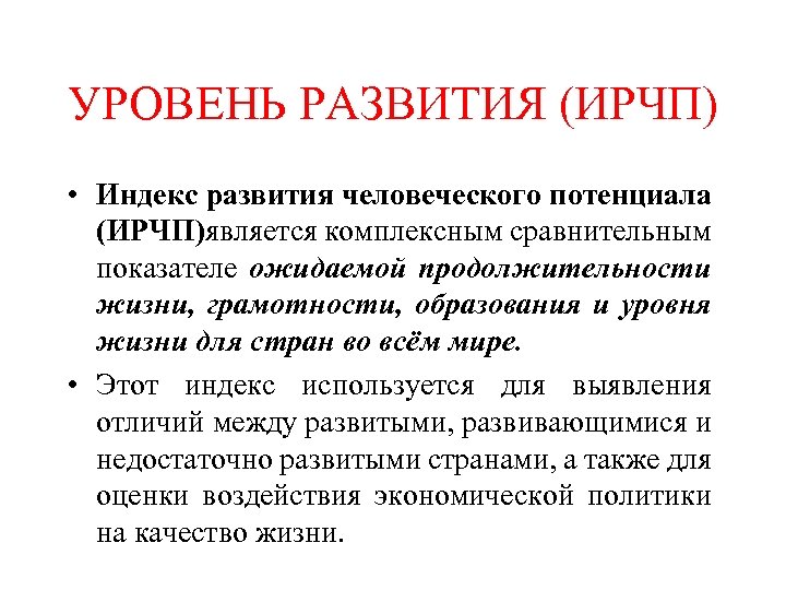УРОВЕНЬ РАЗВИТИЯ (ИРЧП) • Индекс развития человеческого потенциала (ИРЧП)является комплексным сравнительным показателе ожидаемой продолжительности